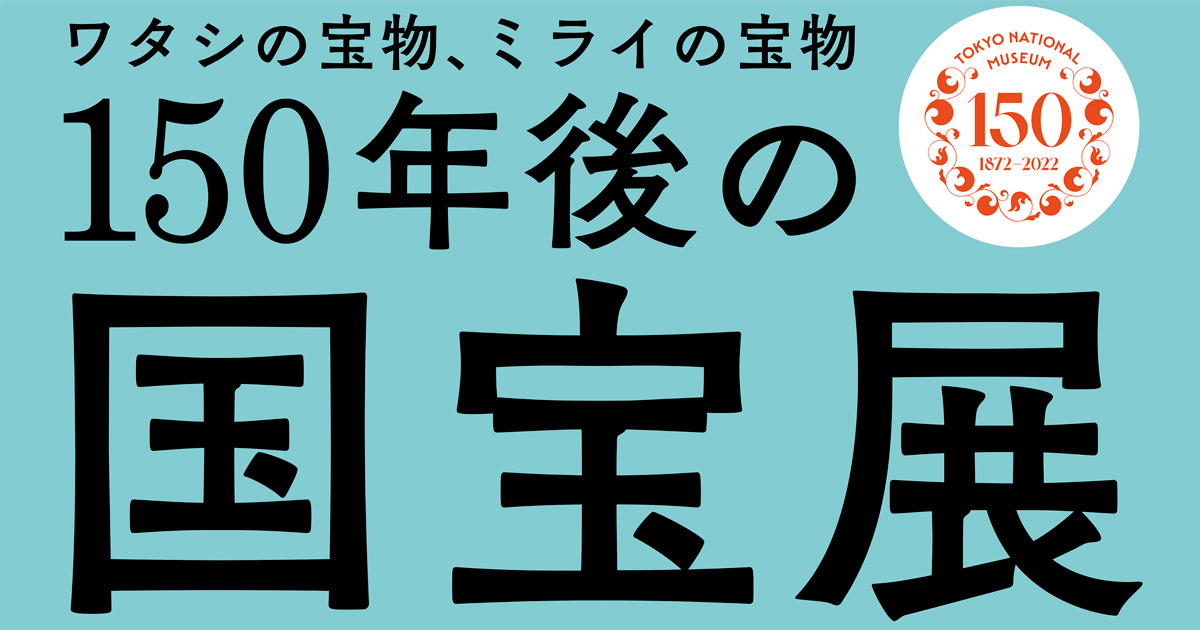 150年後の国宝展―ワタシの宝物、ミライの宝物」11月2日より東京国立